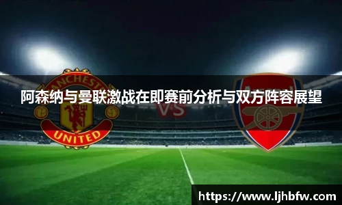 阿森纳与曼联激战在即赛前分析与双方阵容展望