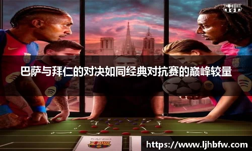 巴萨与拜仁的对决如同经典对抗赛的巅峰较量