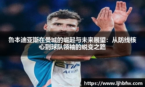 鲁本迪亚斯在曼城的崛起与未来展望：从防线核心到球队领袖的蜕变之路