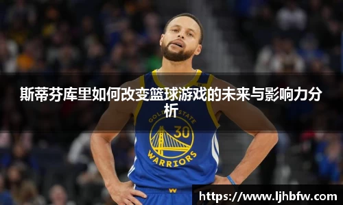 斯蒂芬库里如何改变篮球游戏的未来与影响力分析