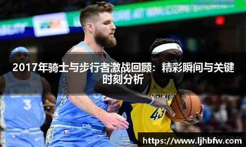 2017年骑士与步行者激战回顾：精彩瞬间与关键时刻分析