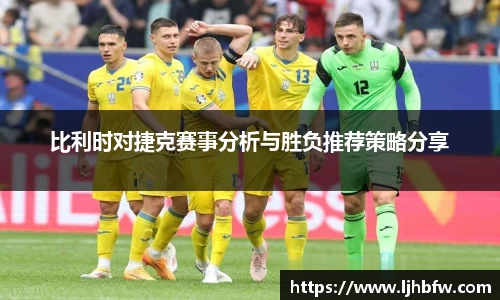 比利时对捷克赛事分析与胜负推荐策略分享