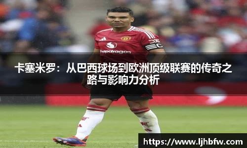 卡塞米罗：从巴西球场到欧洲顶级联赛的传奇之路与影响力分析