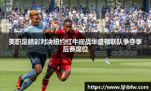 美职足精彩对决纽约红牛迎战华盛顿联队争夺季后赛席位