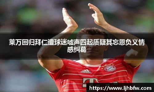 莱万回归拜仁遭球迷嘘声四起质疑其忘恩负义情感纠葛
