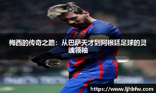 梅西的传奇之路：从巴萨天才到阿根廷足球的灵魂领袖