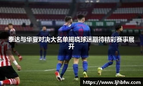 泰达与华夏对决大名单揭晓球迷期待精彩赛事展开