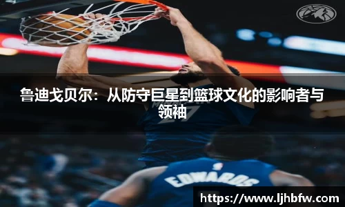 鲁迪戈贝尔：从防守巨星到篮球文化的影响者与领袖