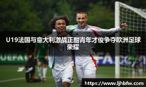 U19法国与意大利激战正酣青年才俊争夺欧洲足球荣耀