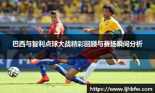 巴西与智利点球大战精彩回顾与赛场瞬间分析