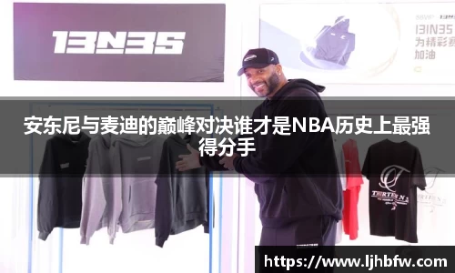 安东尼与麦迪的巅峰对决谁才是NBA历史上最强得分手