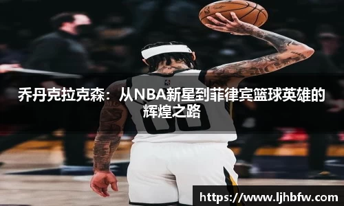 乔丹克拉克森：从NBA新星到菲律宾篮球英雄的辉煌之路