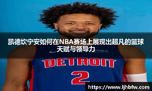 凯德坎宁安如何在NBA赛场上展现出超凡的篮球天赋与领导力
