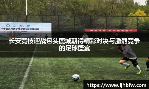 长安竞技迎战包头鹿城期待精彩对决与激烈竞争的足球盛宴