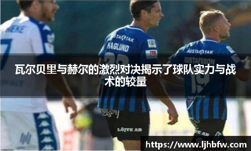 瓦尔贝里与赫尔的激烈对决揭示了球队实力与战术的较量