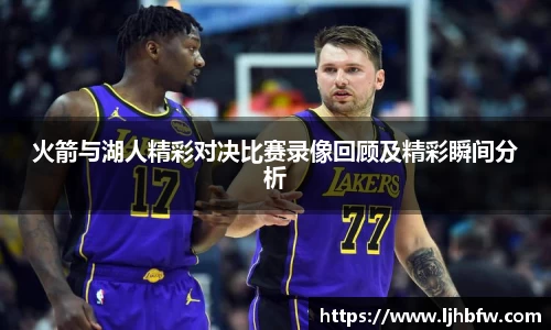 火箭与湖人精彩对决比赛录像回顾及精彩瞬间分析