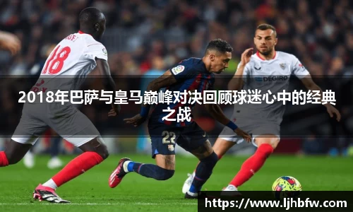 2018年巴萨与皇马巅峰对决回顾球迷心中的经典之战