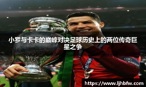 小罗与卡卡的巅峰对决足球历史上的两位传奇巨星之争