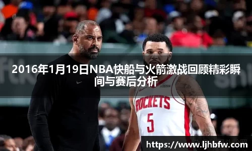 2016年1月19日NBA快船与火箭激战回顾精彩瞬间与赛后分析