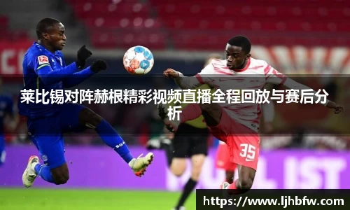 beats365莱比锡对阵赫根精彩视频直播全程回放与赛后分析